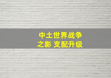 中土世界战争之影 支配升级